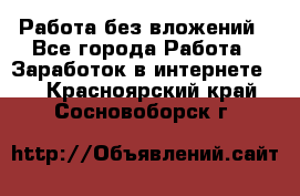 Работа без вложений - Все города Работа » Заработок в интернете   . Красноярский край,Сосновоборск г.